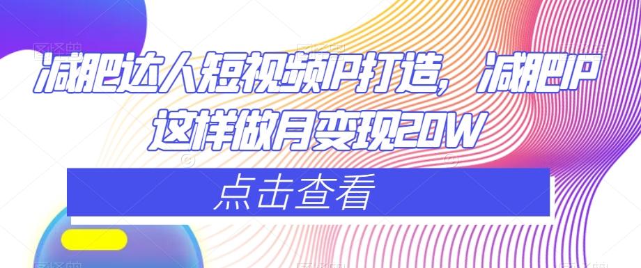 减肥达人短视频IP打造，减肥IP这样做月变现20W-七七项目网
