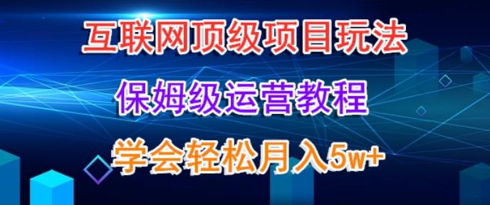 互联网顶级项目玩法，保姆级运营教程，学完轻松月入5万-七七项目网