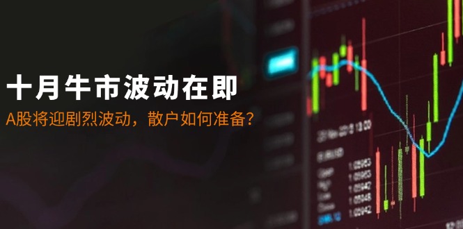 十月牛市波动在即：A股将迎剧烈波动，散户如何准备？-七七项目网