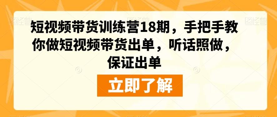 短视频带货训练营18期，手把手教你做短视频带货出单，听话照做，保证出单-七七项目网