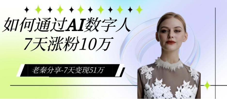 AI数字人、每天10分钟单账号7天涨粉10万、7天变现51万-七七项目网