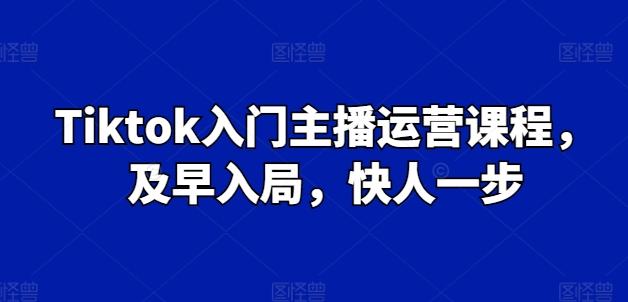 Tiktok入门主播运营课程，及早入局，快人一步-七七项目网