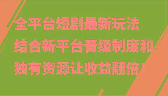 全平台短剧最新玩法，结合新平台晋级制度和独有资源让收益翻倍！-七七项目网