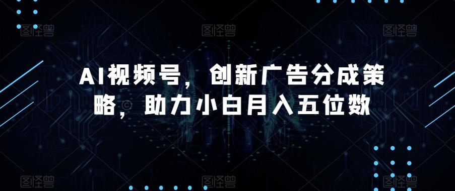 AI视频号，创新广告分成策略，助力小白月入五位数【揭秘】-七七项目网