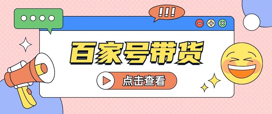 百家号带货玩法，直接复制粘贴发布，一个月单号也能变现2000+！【视频教程】-七七项目网