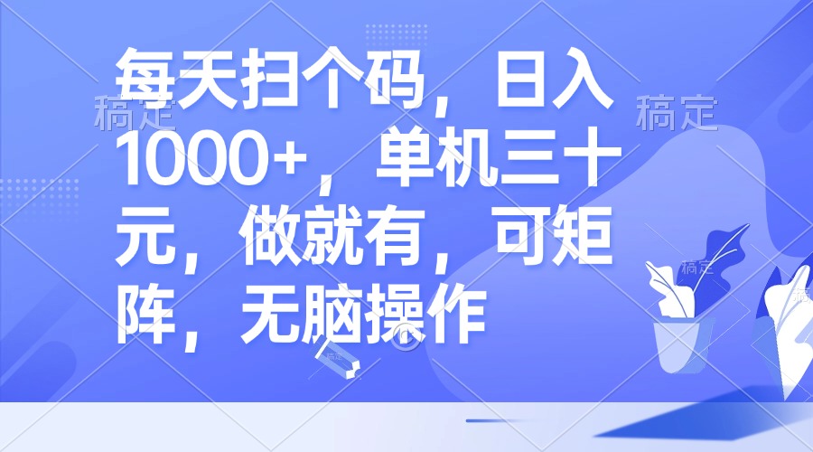 每天扫个码，日入1000+，单机三十元，做就有，可矩阵，无脑操作-七七项目网