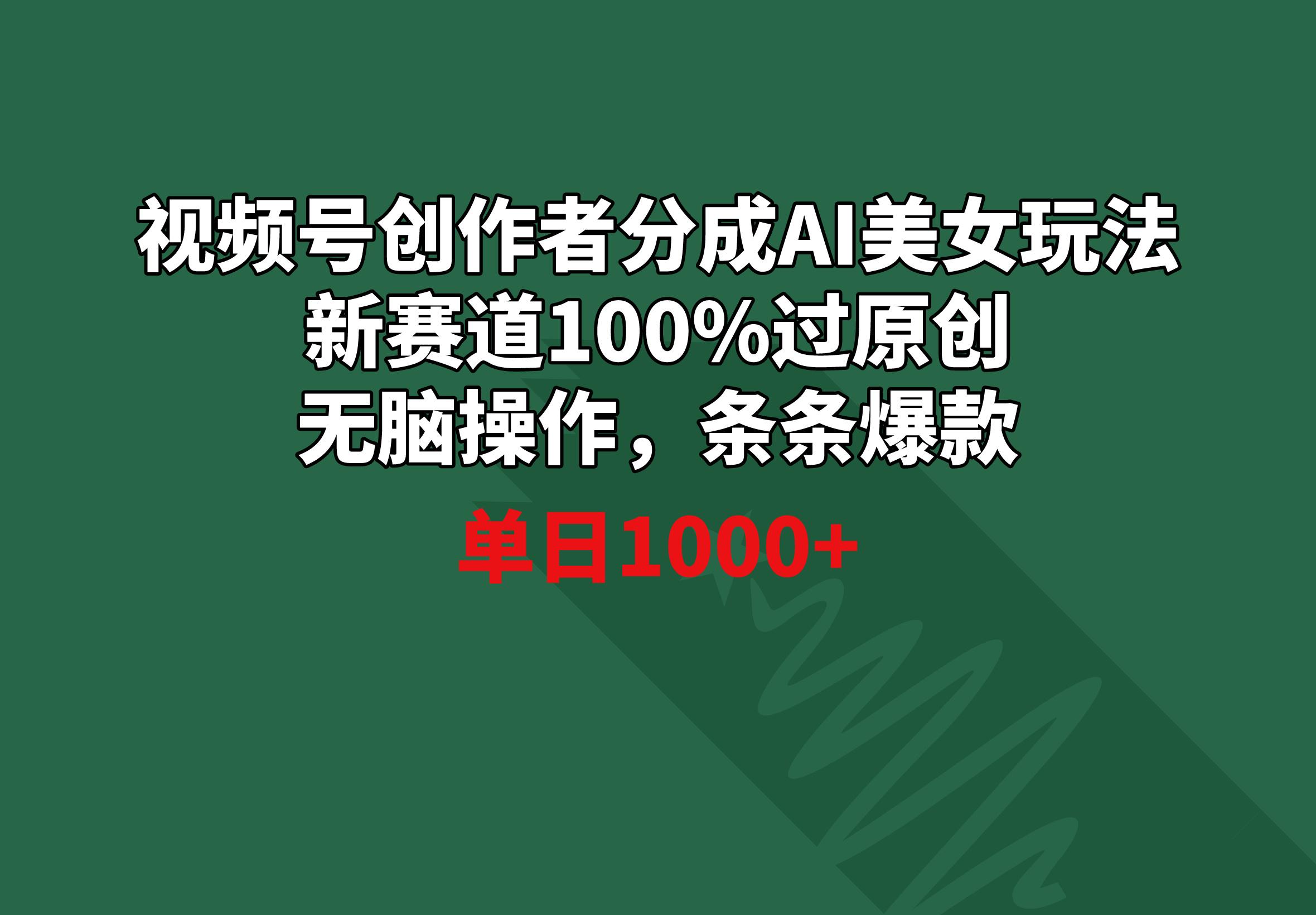 视频号创作者分成AI美女玩法 新赛道100%过原创无脑操作 条条爆款 单日1000+-七七项目网