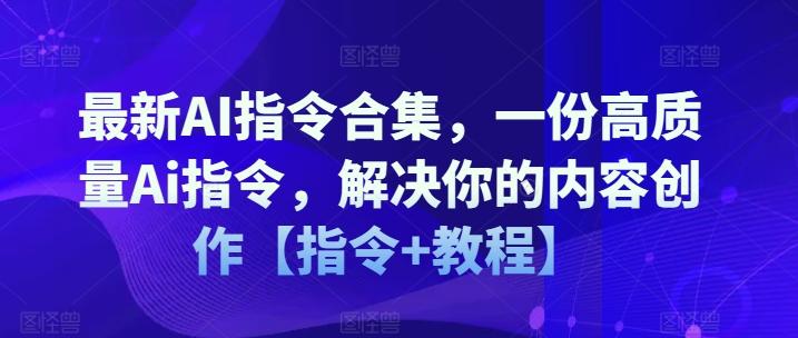 最新AI指令合集，一份高质量Ai指令，解决你的内容创作【指令+教程】-七七项目网