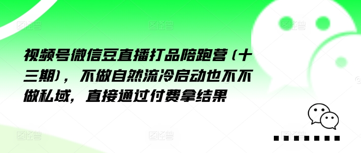 视频号微信豆直播打品陪跑营(十三期)，‮做不‬自‮流然‬冷‮动启‬也不不做私域，‮接直‬通‮付过‬费拿结果-七七项目网