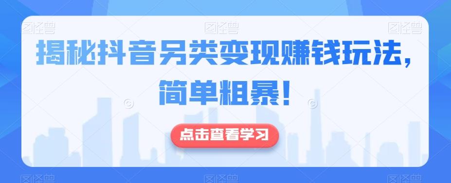 揭秘抖音另类变现赚钱玩法，简单粗暴！-七七项目网