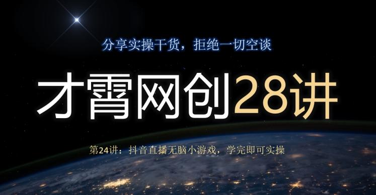 才霄网创28讲第24讲：抖音直播无脑小游戏，学完即可实操-七七项目网