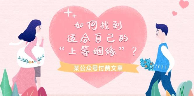 (9902期)某公众号付费文章《如何找到适合自己的“上等姻缘”？》-七七项目网