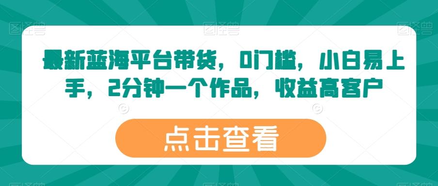 最新蓝海平台带货，0门槛，小白易上手，2分钟一个作品，收益高【揭秘】-七七项目网