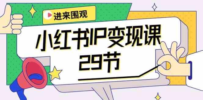 小红书IP变现课：开店/定位/IP变现/直播带货/爆款打造/涨价秘诀/等等/29节-七七项目网