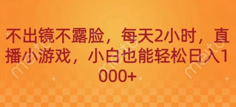 不出镜不露脸，每天2小时，直播小游戏，小白也能轻送日入1000+-七七项目网