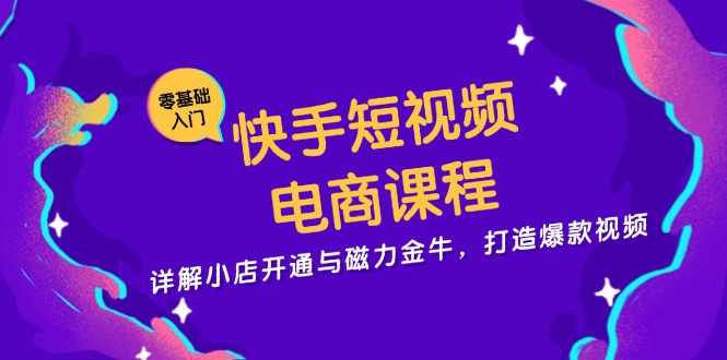 快手短视频电商课程，详解小店开通与磁力金牛，打造爆款视频-七七项目网