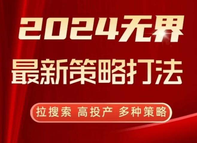 2024无界最新策略打法，拉搜索，高投产，多种策略-七七项目网