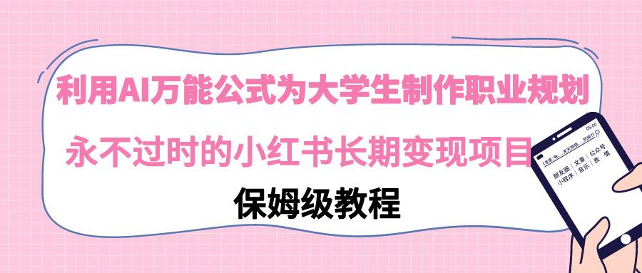 利用AI万能公式为大学生制作职业规划，永不过时的小红书长期变现项目-七七项目网