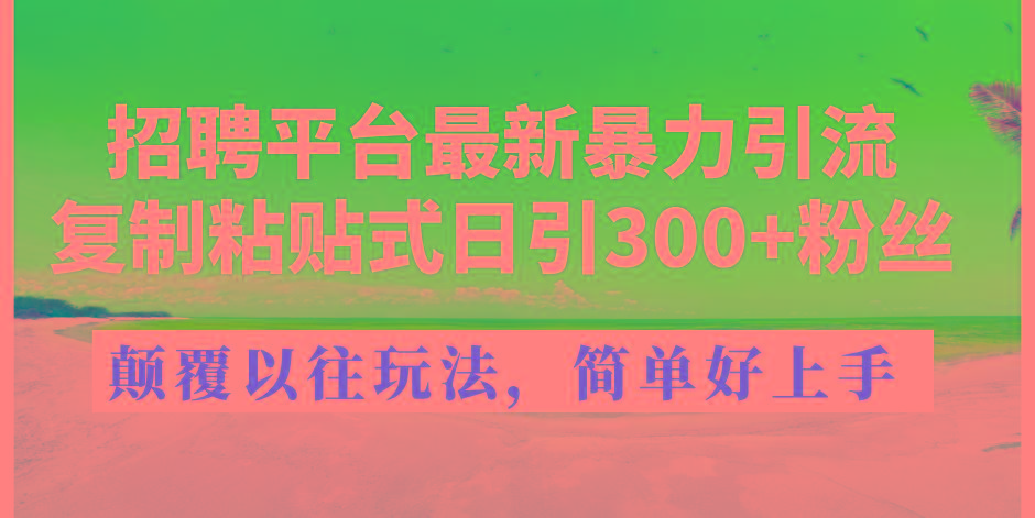 招聘平台最新暴力引流，复制粘贴式日引300+粉丝，颠覆以往垃圾玩法，简…-七七项目网