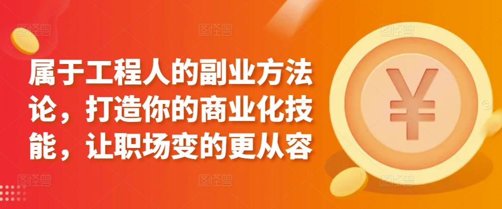 属于工程人的副业方法论，打造你的商业化技能，让职场变的更从容-七七项目网