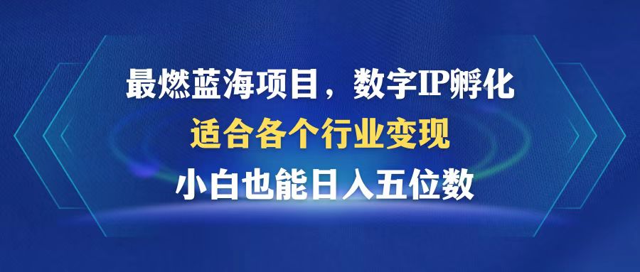 最燃蓝海项目  数字IP孵化  适合各个行业变现  小白也能日入5位数-七七项目网