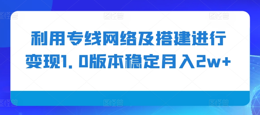 利用专线网络及搭建进行变现1.0版本稳定月入2w+【揭秘】-七七项目网