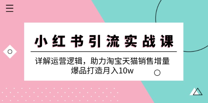 小红书引流实战课：详解运营逻辑，助力淘宝天猫销售增量，爆品打造月入10w-七七项目网