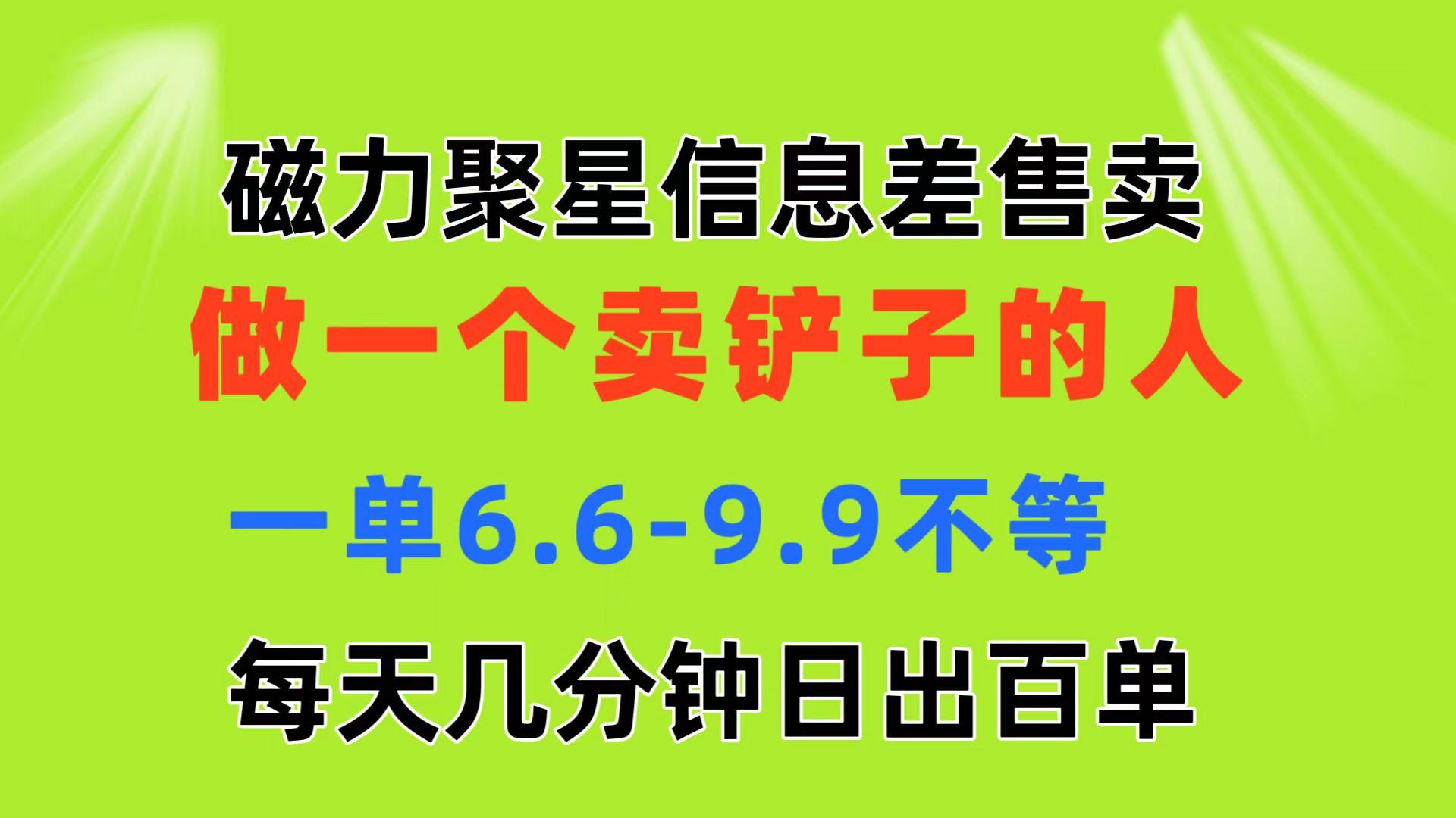 磁力聚星信息差 做一个卖铲子的人 一单6.6-9.9不等  每天几分钟 日出百单-七七项目网