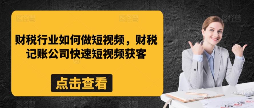 财税行业如何做短视频，财税记账公司快速短视频获客-七七项目网