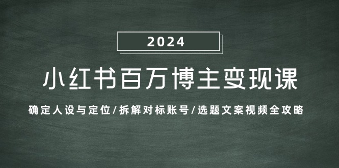 小红书百万博主变现课：确定人设与定位/拆解对标账号/选题文案视频全攻略-七七项目网