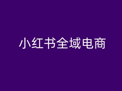 小红书全域电商，小红书电商教程-七七项目网
