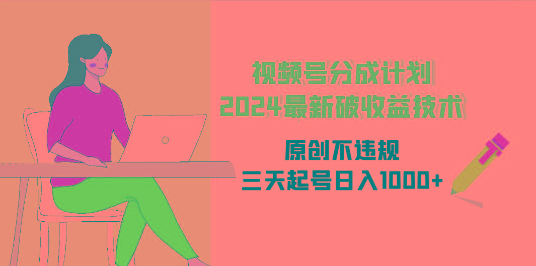(9289期)视频号分成计划2024最新破收益技术，原创不违规，三天起号日入1000+-七七项目网