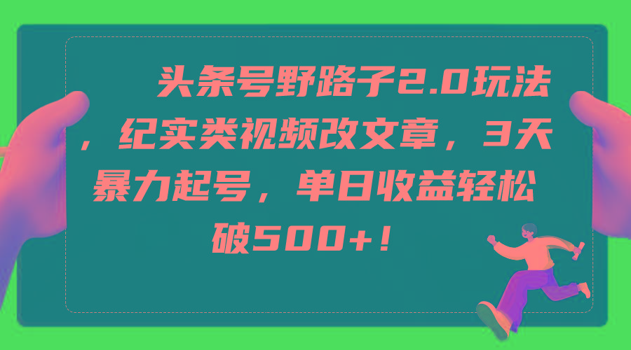 (9488期)头条号野路子2.0玩法，纪实类视频改文章，3天暴力起号，单日收益轻松破500+-七七项目网