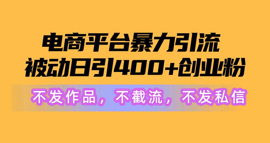 电商平台暴力引流,被动日引400+创业粉不发作品，不截流，不发私信-七七项目网