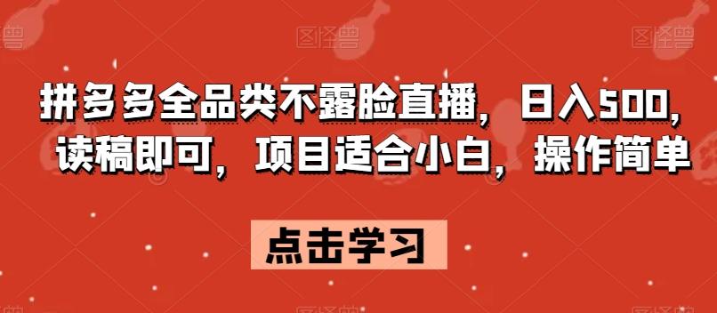 拼多多全品类不露脸直播，日入500，读稿即可，项目适合小白，操作简单【揭秘】-七七项目网