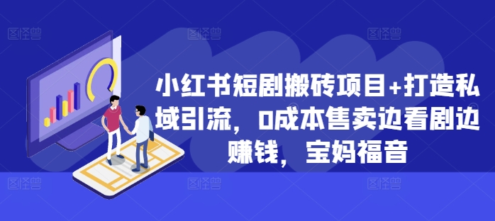 小红书短剧搬砖项目+打造私域引流，0成本售卖边看剧边赚钱，宝妈福音【揭秘】-七七项目网