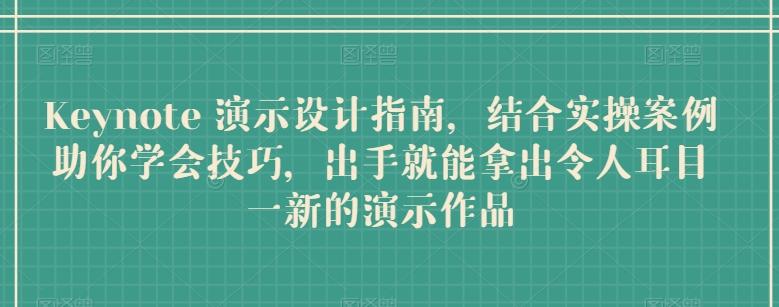 Keynote 演示设计指南，结合实操案例助你学会技巧，出手就能拿出令人耳目一新的演示作品-七七项目网