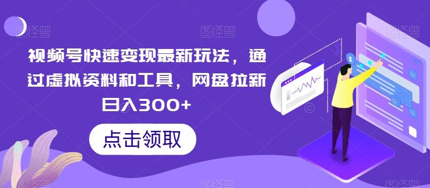 视频号快速变现最新玩法，通过虚拟资料和工具，网盘拉新日入300+【揭秘】-七七项目网