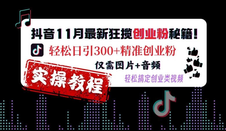 抖音11月最新狂揽创业粉秘籍，轻松日引300+精准创业粉，仅需图片+音频，轻松搞定创业类视频-七七项目网