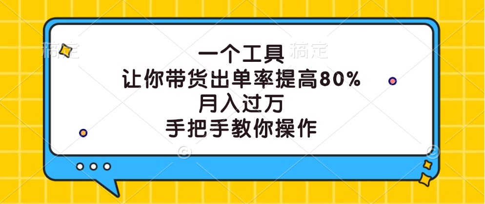 一个工具，让你带货出单率提高80%，月入过万，手把手教你操作-七七项目网
