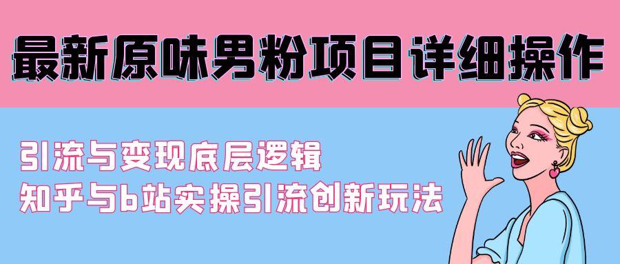 最新原味男粉项目详细操作 引流与变现底层逻辑+知乎与b站实操引流创新玩法-七七项目网