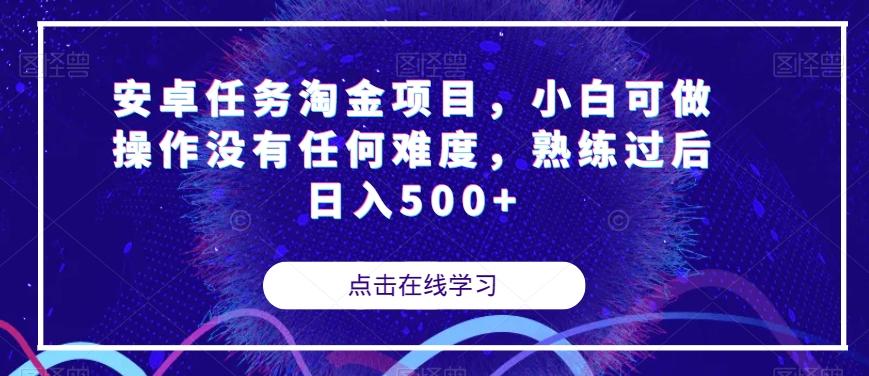 安卓任务淘金项目，小白可做操作没有任何难度，熟练过后日入500+【揭秘】-七七项目网
