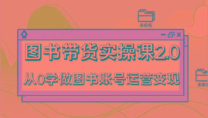 图书带货实操课2.0，从0学做图书账号运营变现，干货教程快速上手，高效起号涨粉-七七项目网