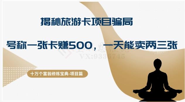 十万个富翁修炼宝典之5.揭秘旅游卡项目骗局，号称“一张卡赚500，一天能卖两三张”-七七项目网