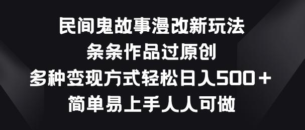 民间鬼故事漫改新玩法，条条作品过原创，多种变现方式，简单易上手人人可做【揭秘】-七七项目网