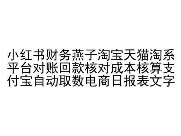 小红书财务燕子淘宝天猫淘系平台对账回款核对成本核算支付宝自动取数电商日报表-七七项目网
