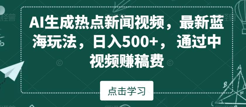 AI生成热点新闻视频，最新蓝海玩法，日入500+，通过中视频赚稿费【揭秘】-七七项目网