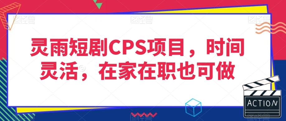 灵雨短剧CPS项目，时间灵活，在家在职也可做-七七项目网