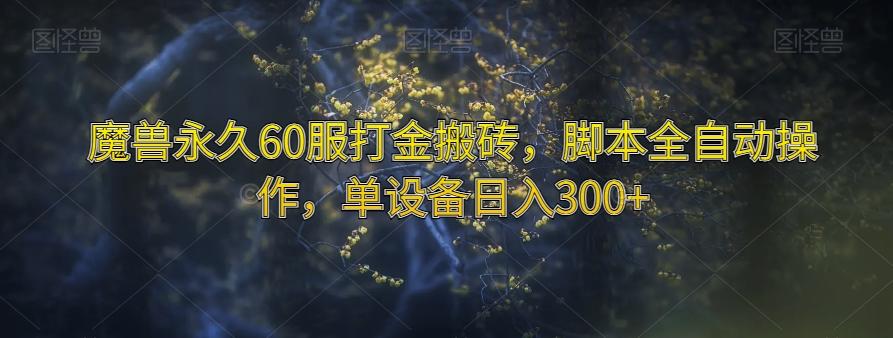 魔兽永久60服打金搬砖，脚本全自动操作，单设备日入300+【揭秘】-七七项目网