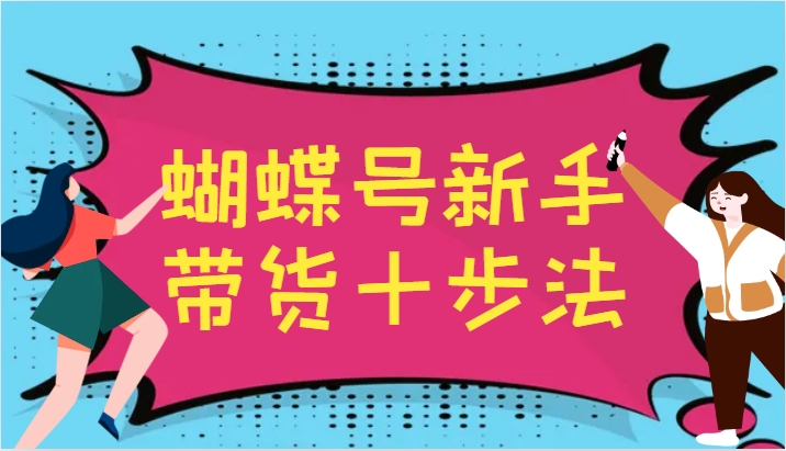 蝴蝶号新手带货十步法，建立自己的玩法体系，跟随平台变化不断更迭-七七项目网